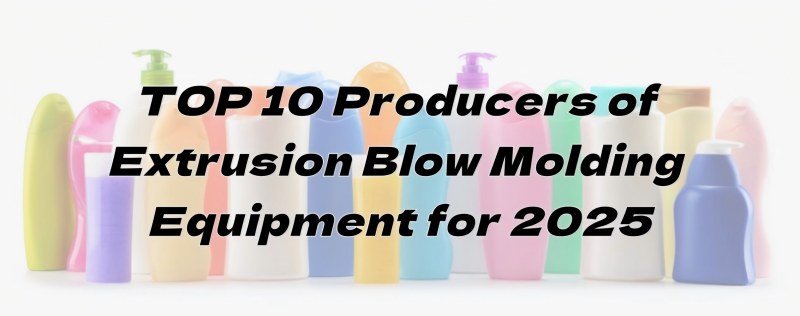 TOP 10 Producers of Extrusion Blow Molding Equipment for 2025 TOP 10 Producers of Extrusion Blow Molding Equipment for 2025